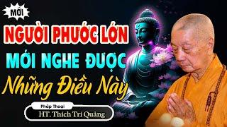 Người Phước Lớn Mới Nghe Được Những Điều Này _ Hòa Thượng Thích Trí Quảng (hay lắm)