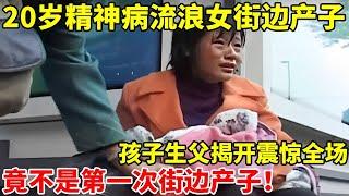 20岁精神病流浪女街边产子,孩子生父揭开震惊全场!竟不是女孩第一次街边产子【真情故事】
