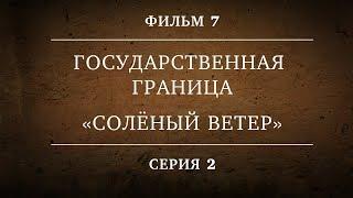 ГОСУДАРСТВЕННАЯ ГРАНИЦА | ФИЛЬМ 7 | СОЛЁНЫЙ ВЕТЕР | 2 СЕРИЯ