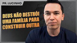 Deus não destrói uma família para construir outra | Pr. Lucinho