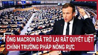 Điểm nóng thế giới 24/7: Ông Macron đã trở lại rất quyết liệt, chính trường Pháp nóng rực