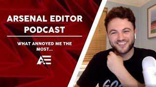 Arsenal Editor Podcast - What Annoyed Me The Most!