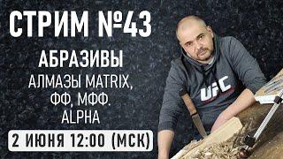 Стрим #43. Абразивы.  Алмазы Matrix, ФФ, МФФ. Alpha