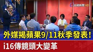 外媒揭蘋果9/11秋季發表！ i16傳鏡頭大變革