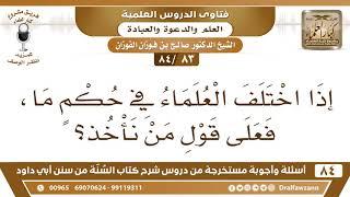 [83 /84] إذا اختلف العلماء في حكمٍ ما، فعلى قول من نأخذ؟ | الشيخ صالح الفوزان