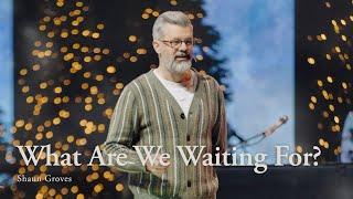 December 15 | What Are We Waiting For? | Shaun Groves