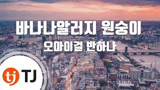 [TJ노래방] 바나나알러지원숭이 - 오마이걸 반하나 / TJ Karaoke