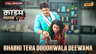 Bhabhi Tera Doodhwala Deewana | Crime Files - FULL EPISODE | नई कहानी | Ravi Kishan | Ishara TV