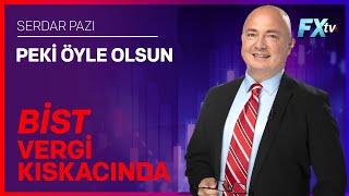 Peki Öyle Olsun | Bist Vergi Kıskacında | Serdar Pazı