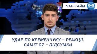 Час-Тайм. Удар по Кременчуку – реакції. Саміт G7 – підсумки