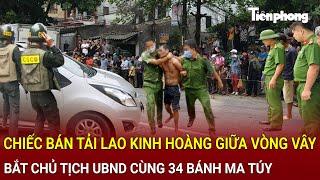 Bản tin sáng 10/1:Chiếc bán tải lao kinh hoàng giữa vòng vây cảnh sát, bắt chủ tịch UBND cùng ma túy