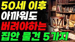 노년에 버려야할것ㅣ50세 이후 반드시 없애야 할 집안 물건 5가지ㅣ인생조언ㅣ좋은글