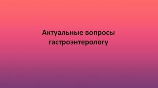 Актуальные вопросы гастроэнтерологу
