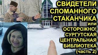 СВИДЕТЕЛИ СЛОМАННОГО СТАКАНЧИКА или ОСТОРОЖНО! СУРГУТСКАЯ ЦЕНТРАЛЬНАЯ БИБЛИОТЕКА (часть 2) Сургут