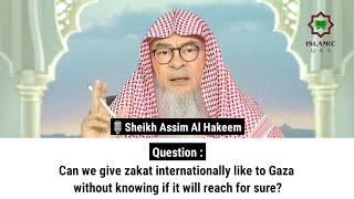 Can we give zakat internationally like to Gaza without knowing if it will reach for sure?