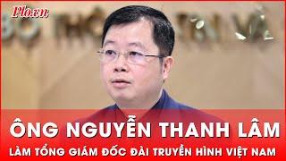 Ông Nguyễn Thanh Lâm làm Tổng Giám đốc Đài Truyền hình Việt Nam | Tin nhanh