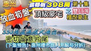 (第10集)~惠州"放血筍盘"震憾價398萬之雙月灣|檀悅豪生|頂級豪宅|330角度無敵大陽台密切留意片尾