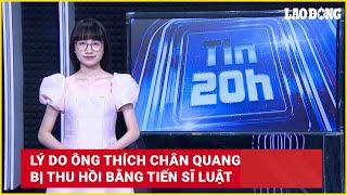 Tin 20h: Lý do ông Thích Chân Quang bị thu hồi bằng tiến sĩ luật | Báo Lao Động