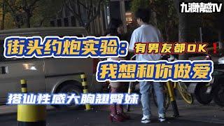 街頭約炮實驗：我想和妳做愛｜有男友都OK！！！｜搭訕性感大胸翹臀妹｜成都/深圳PUA｜九渡搭訕flow｜實戰幹貨｜【九渡情感TV】