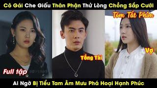 Cô Gái Che Giấu Thân Phận Thử Lòng Chồng Sắp Cưới, Ai Ngờ Bị Tiểu Tam Âm Mưu Phá Hoại Hạnh Phúc