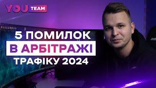 ТОП 5 ПОМИЛОК В АРБІТРАЖІ ТРАФІКУ НА YOUTUBE 2024