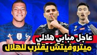 عاحل مبابي هلالي بنصف مليار |فولهام يكشف ميتروفيتش في الهلال |تفاصيل غياب جانع|اخبار صفقات الهلال