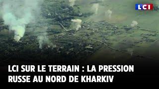 LCI sur le terrain : la pression russe au nord de Kharkiv