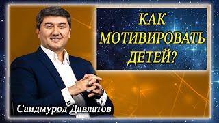 КАК МОТИВИРОВАТЬ ДЕТЕЙ? Саидмурод Давлатов