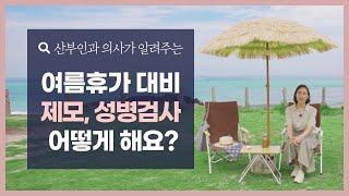 여름휴가 준비중이라면 이 영상 꼭 보세요! | 피임부터 제모, 성병검사 까지!