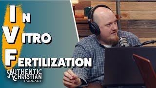 In Vitro Fertilization (IVF) | The Authentic Christian Podcast S5E23