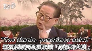 【發燒話題】「Too simple, sometimes naive」 江澤民訓斥香港記者「悶聲發大財」