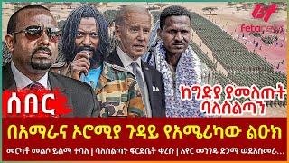 Ethiopia - በአማራና ኦሮሚያ ጉዳይ የአሜሪካው ልዑክ፣ ከግድያ ያመለጡት ባለስልጣን፣ መርካቶ መልሶ ይልማ ተባለ፣ አየር መንገዱ ድጋሚ ወደአስመራ