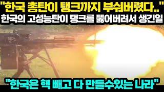 [해외반응] "한국 총탄이 탱크까지 부숴버렸다.." 한국의 고성능탄이 탱크를 뚫어버려서 생긴일 "한국은 핵 빼고 다 만들수있는 나라"
