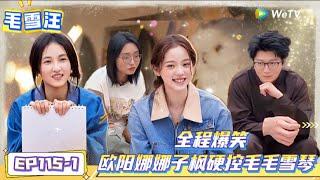 《毛雪汪》第115期：爆笑！欧阳娜娜张子枫硬控毛毛雪琴 ！|《毛雪汪》Mao Xue Woof EP115 FULL #毛雪汪