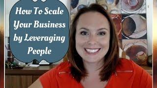 How To Scale Your Business By Leveraging The Power of People