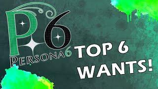 Persona 6 - Top 6 Wants!