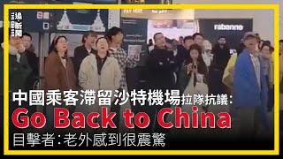 醜出國際｜中國乘客滯留沙特機場拉隊抗議：Go Back to China 目擊者：老外感到很震驚