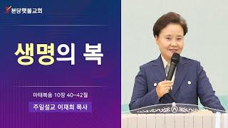 [주일 2부설교] 분당횃불교회 이재희 목사 - 생명의 복(마태복음 10장 40~42절)