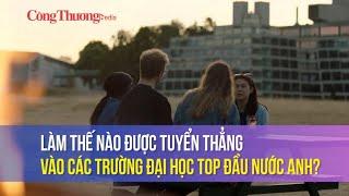 Làm thế nào được tuyển thẳng vào các trường đại học Top đầu nước Anh?