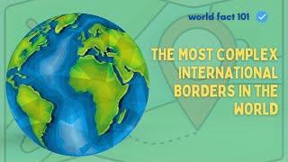 The Most Complex International Borders in the World