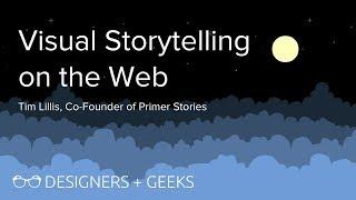 Visual Storytelling on the Web (Tim Lillis @ Designers + Geeks)