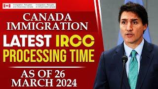 Canada Immigration : Latest IRCC Processing Time As of 26 March 2024