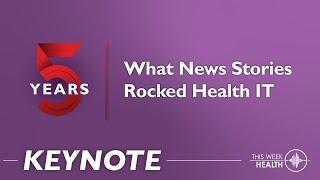 Keynote: Five Years at This Week Health - A Look Back at What New Stories Rocked Health IT