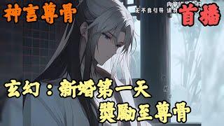 【玄幻魔法】《首播》【玄幻：新婚第一天，獎勵至尊骨】神言尊骨 1-173章節  你一個沒有修維的廢物，卻被賜婚給大乾第一女戰神，不少人懷疑你何德何能，殊不知...