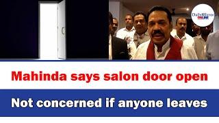 Mahinda says salon door open,Not concerned if anyone leaves