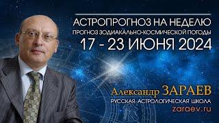 Астропрогноз на неделю с 17 по 23 июня 2024 - от Александра Зараева