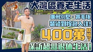 大灣區養老生活| 廣州別墅～買毛坯，到裝修拎包入住！400萬搞掂？探訪大鏡超哥退休生活！