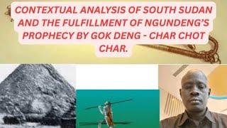 South Sudan context  analysis  and fulfillment of Ngundeng’s prophecy by Gok Deng- Char Chot Char