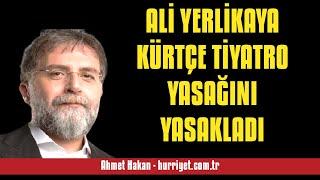 AHMET HAKAN: ALİ YERLİKAYA KÜRTÇE TİYATRO YASAĞINI YASAKLADI - SESLİ MAKALE DİNLE