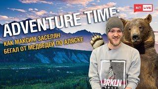 Adventure time: как Максим Заселян бегал от медведей по Аляске